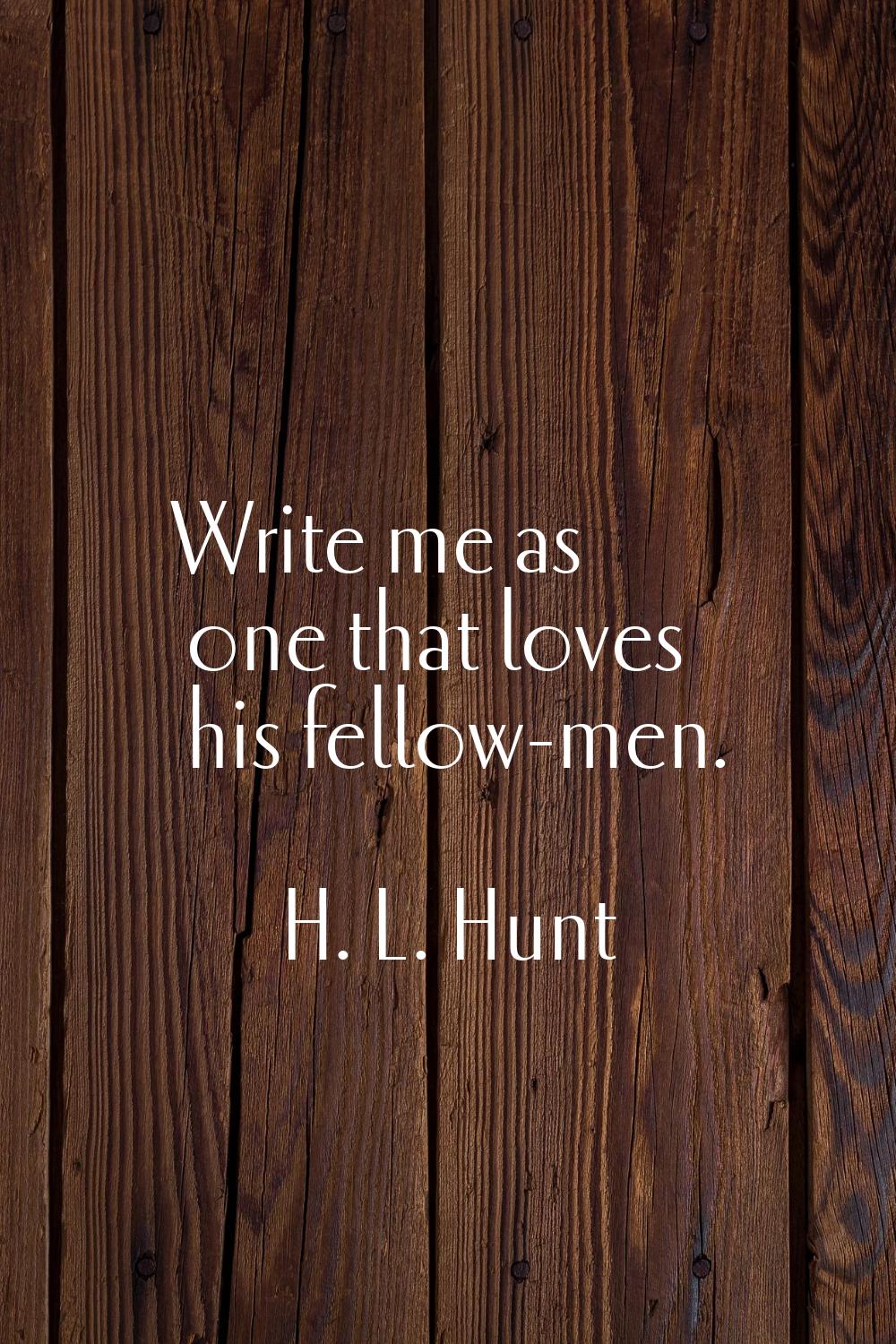 Write me as one that loves his fellow-men.