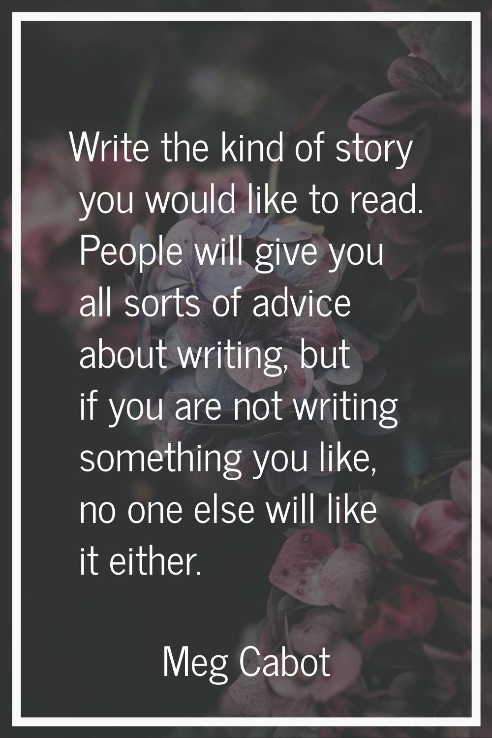 Write the kind of story you would like to read. People will give you all sorts of advice about writ
