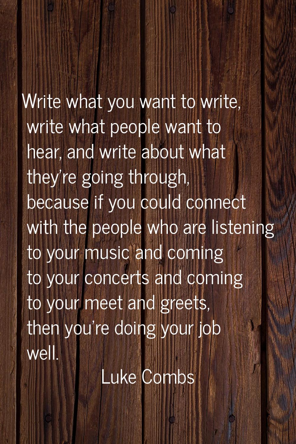 Write what you want to write, write what people want to hear, and write about what they're going th