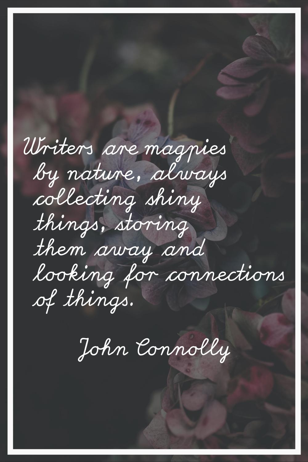 Writers are magpies by nature, always collecting shiny things, storing them away and looking for co