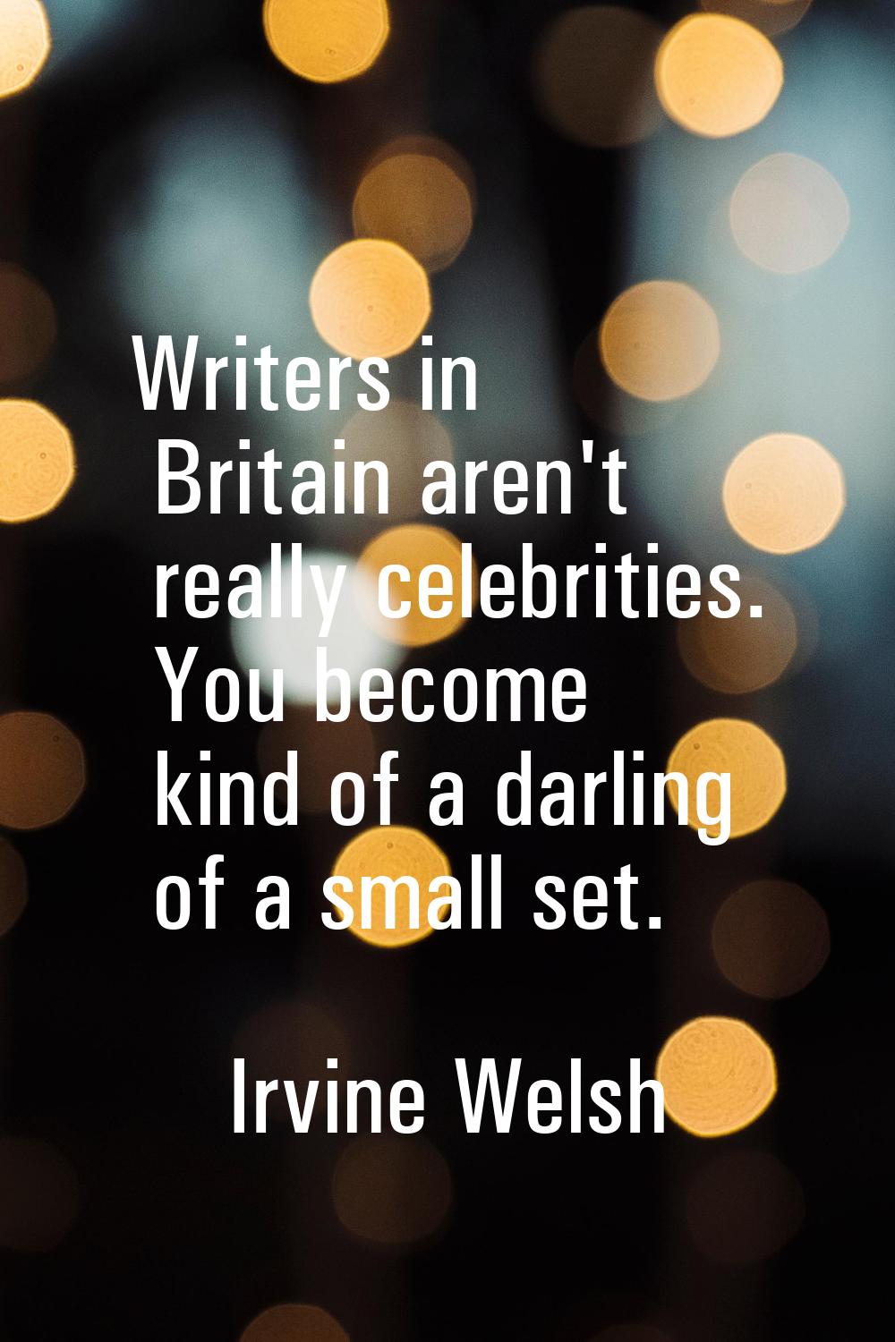 Writers in Britain aren't really celebrities. You become kind of a darling of a small set.