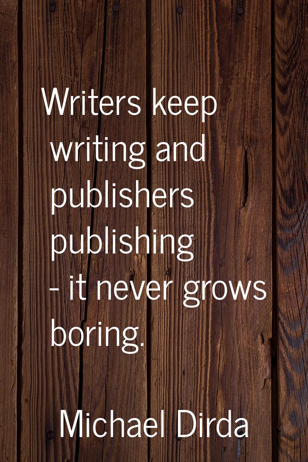 Writers keep writing and publishers publishing - it never grows boring.