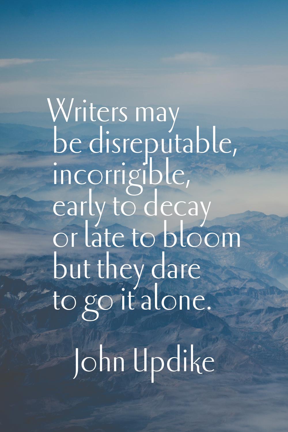 Writers may be disreputable, incorrigible, early to decay or late to bloom but they dare to go it a
