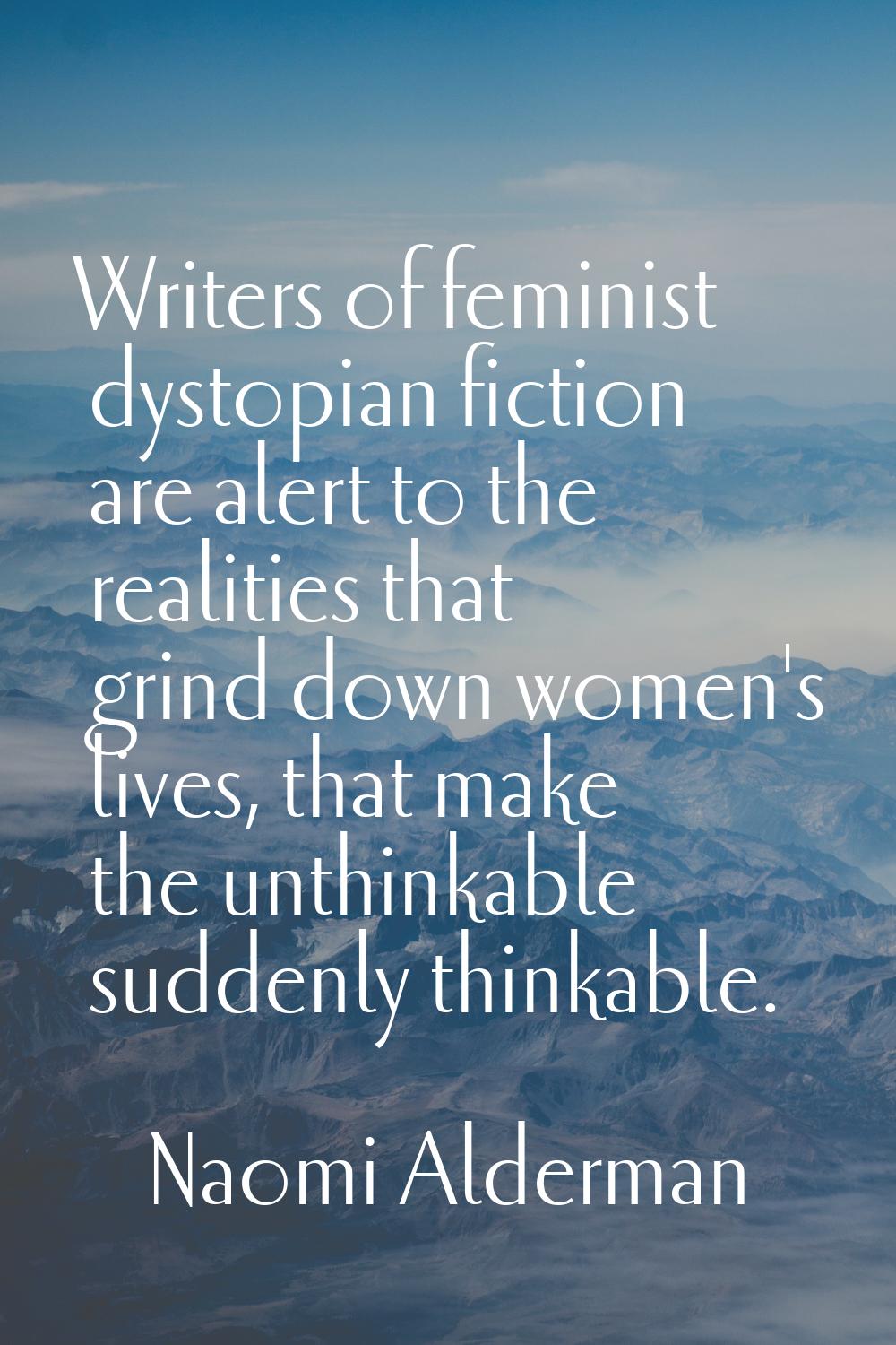 Writers of feminist dystopian fiction are alert to the realities that grind down women's lives, tha