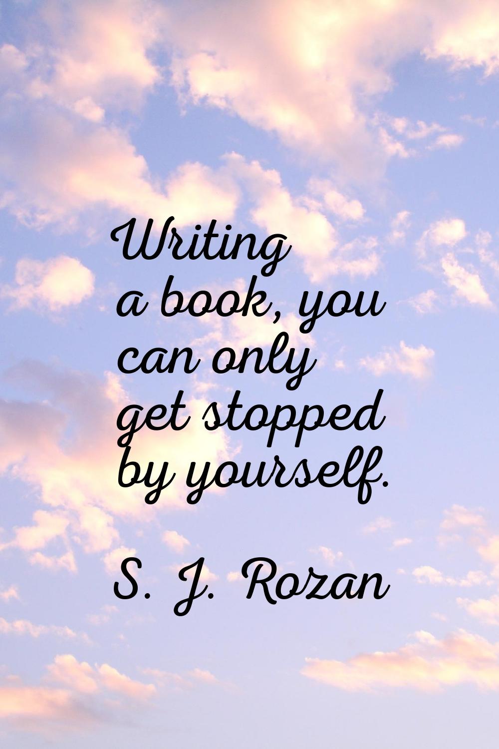 Writing a book, you can only get stopped by yourself.