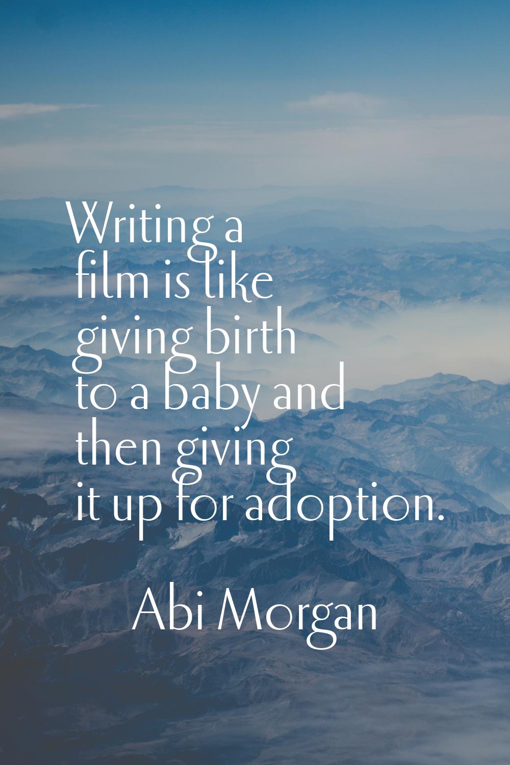 Writing a film is like giving birth to a baby and then giving it up for adoption.