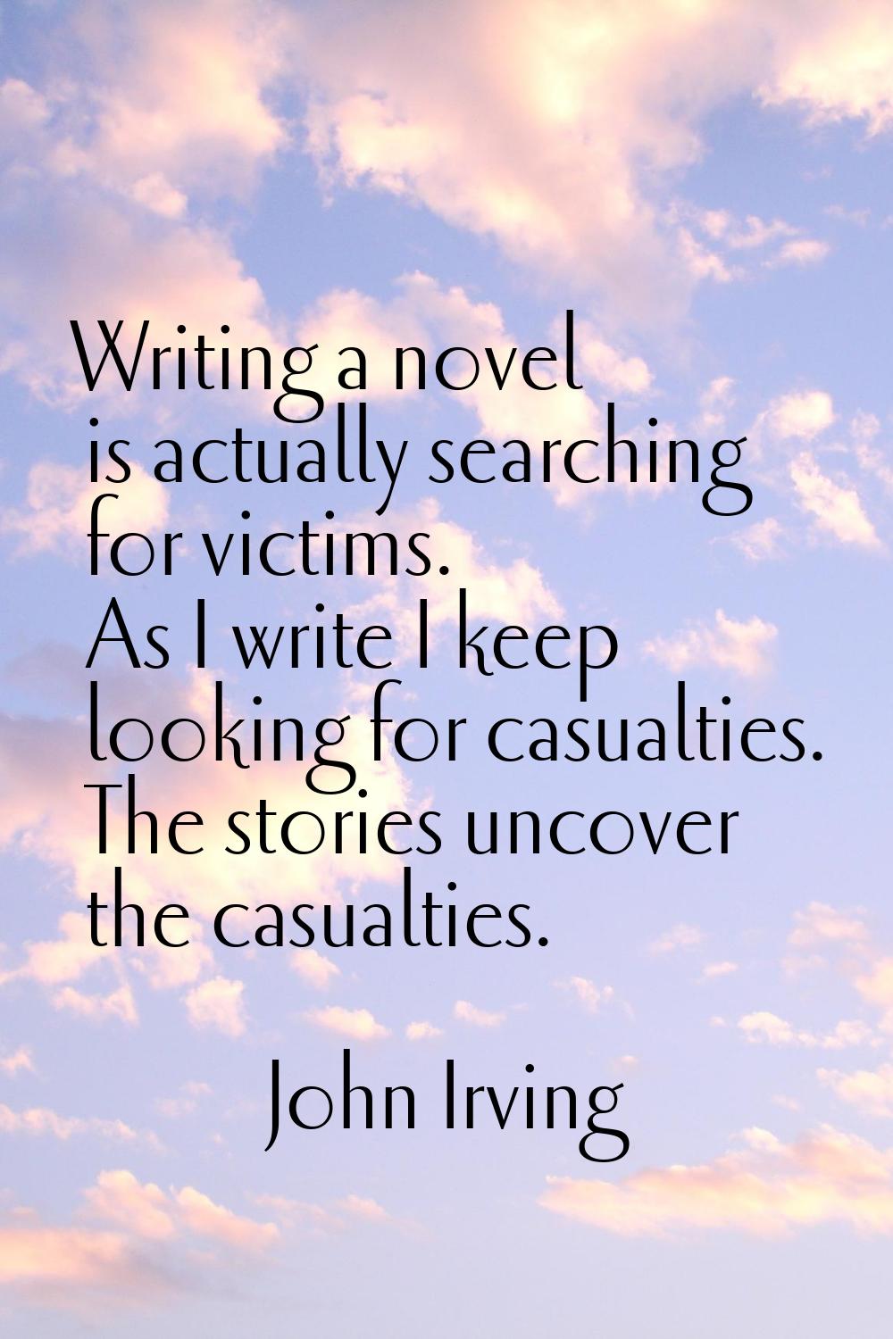 Writing a novel is actually searching for victims. As I write I keep looking for casualties. The st