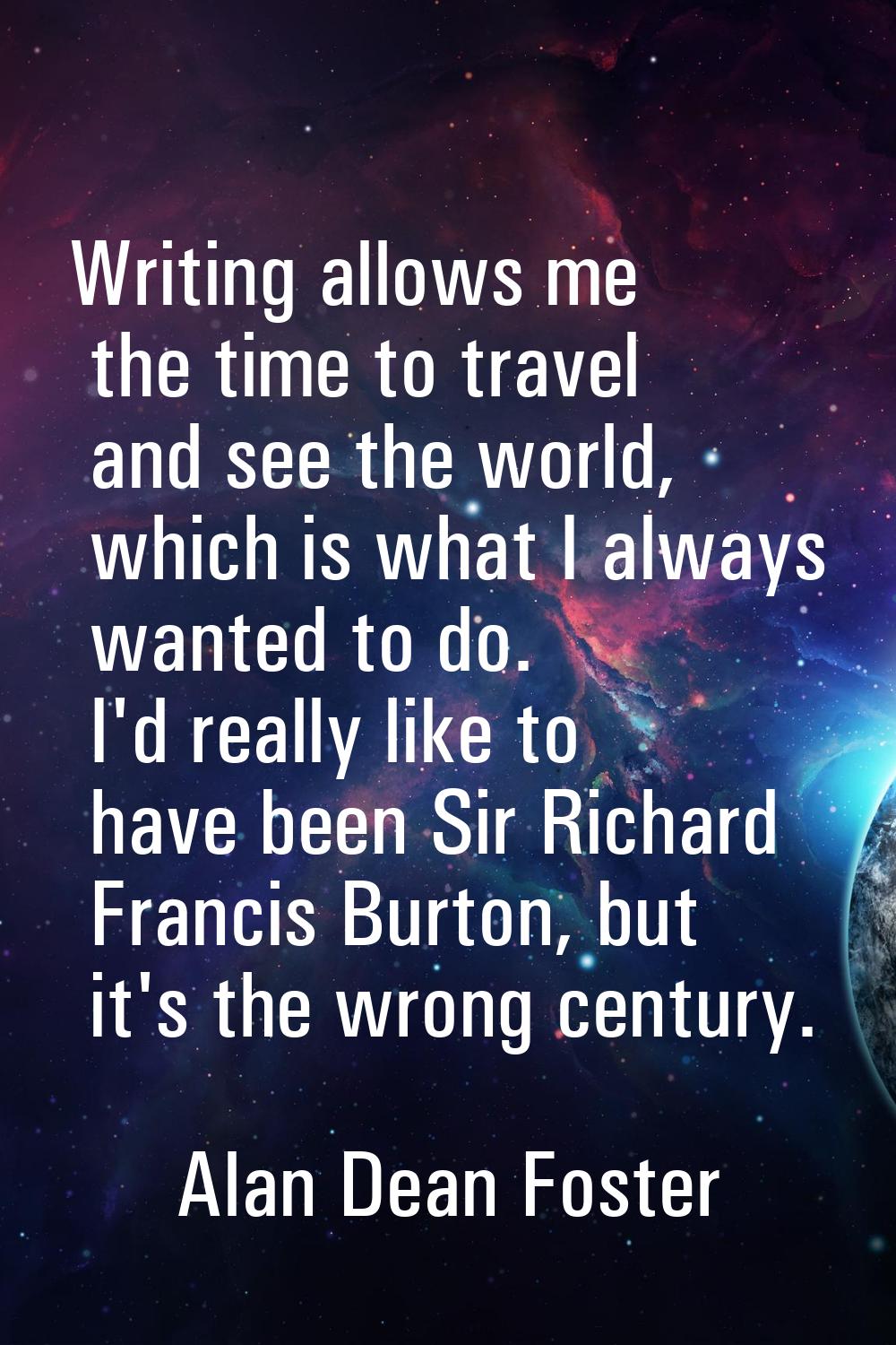 Writing allows me the time to travel and see the world, which is what I always wanted to do. I'd re