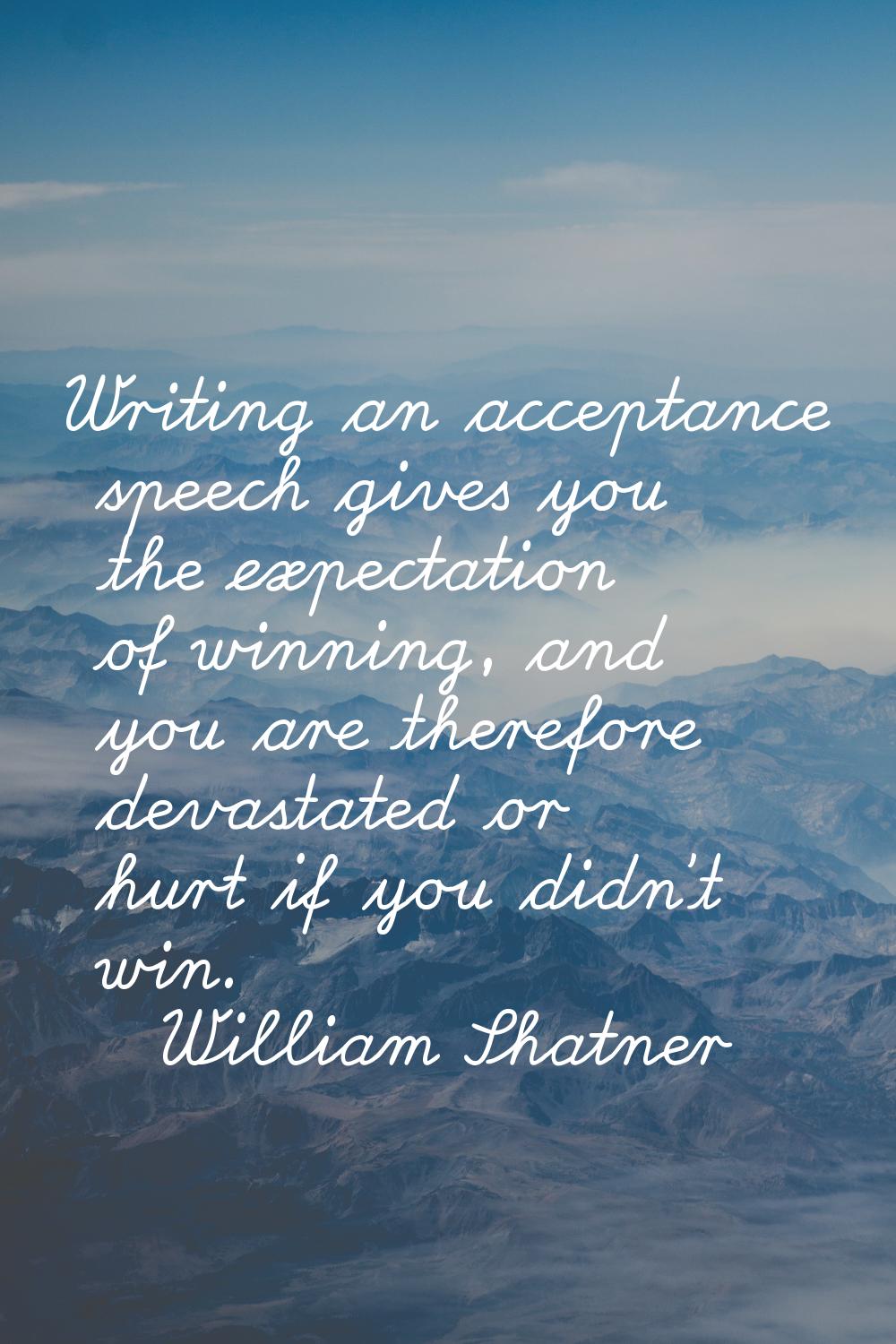Writing an acceptance speech gives you the expectation of winning, and you are therefore devastated