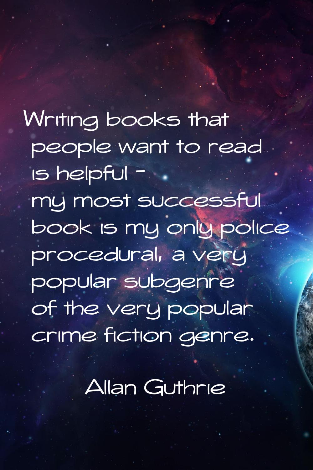 Writing books that people want to read is helpful - my most successful book is my only police proce