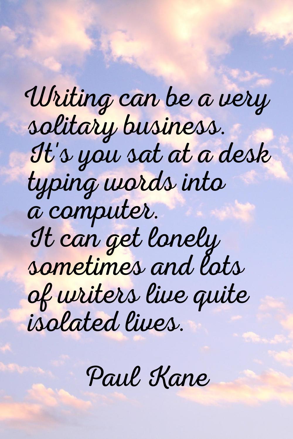 Writing can be a very solitary business. It's you sat at a desk typing words into a computer. It ca