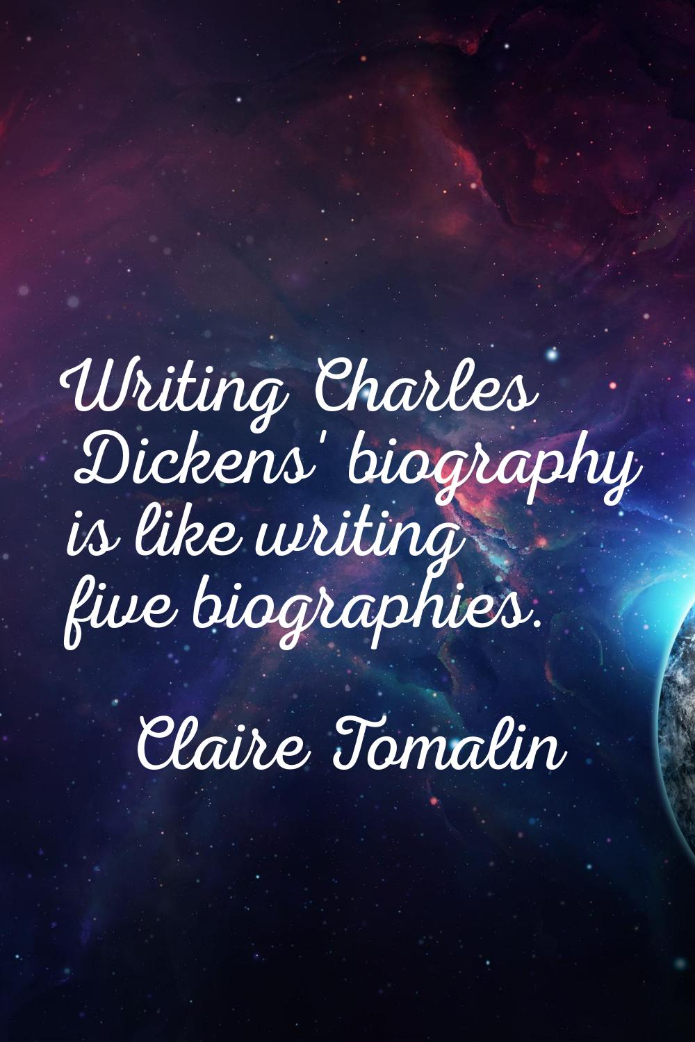 Writing Charles Dickens' biography is like writing five biographies.