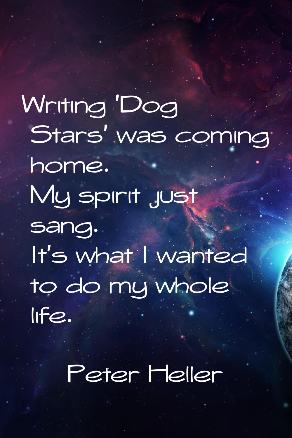 Writing 'Dog Stars' was coming home. My spirit just sang. It's what I wanted to do my whole life.