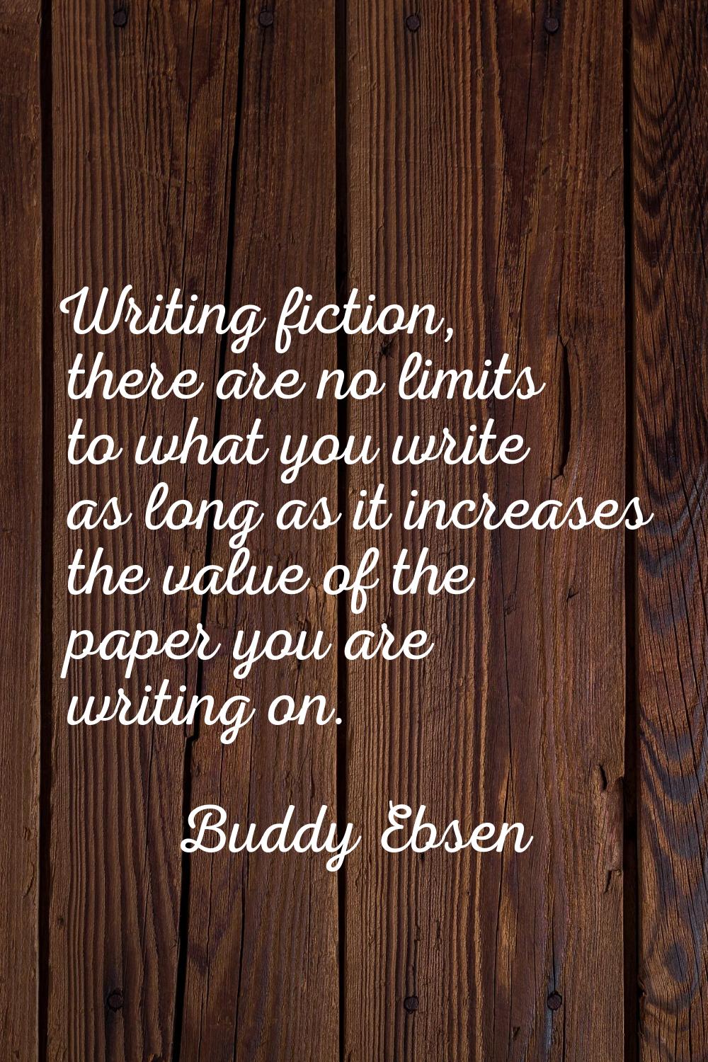 Writing fiction, there are no limits to what you write as long as it increases the value of the pap