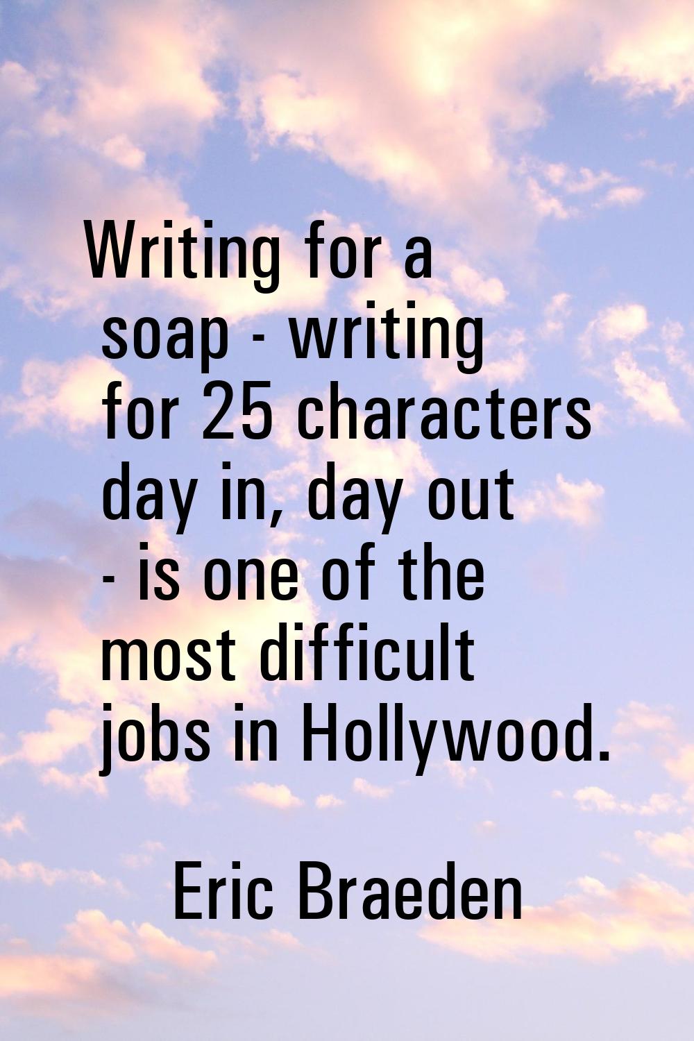 Writing for a soap - writing for 25 characters day in, day out - is one of the most difficult jobs 