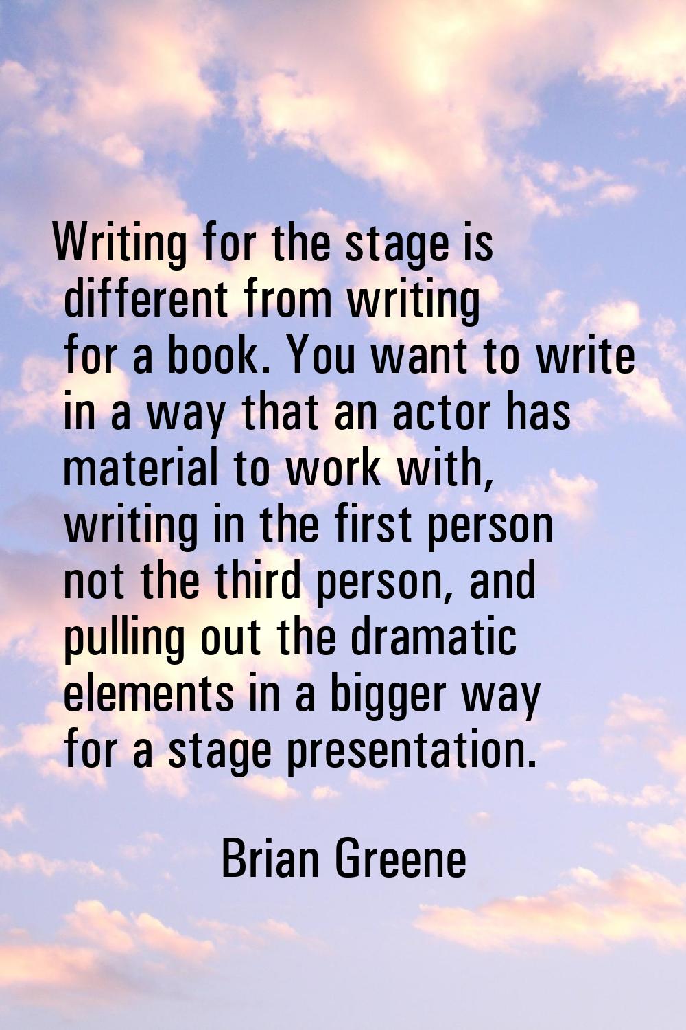 Writing for the stage is different from writing for a book. You want to write in a way that an acto