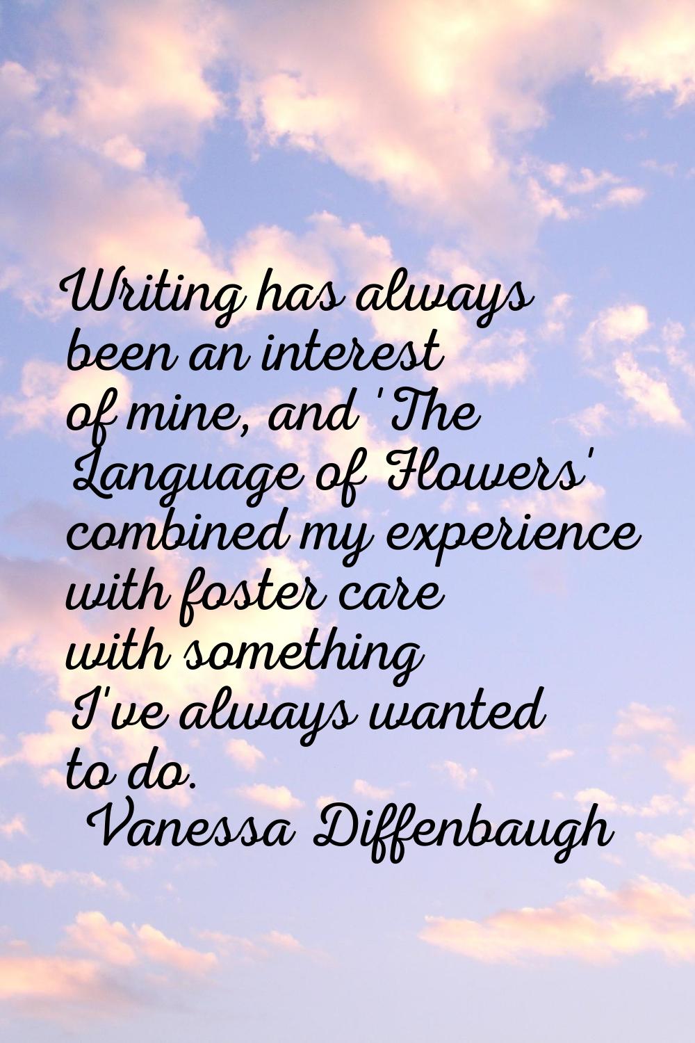 Writing has always been an interest of mine, and 'The Language of Flowers' combined my experience w