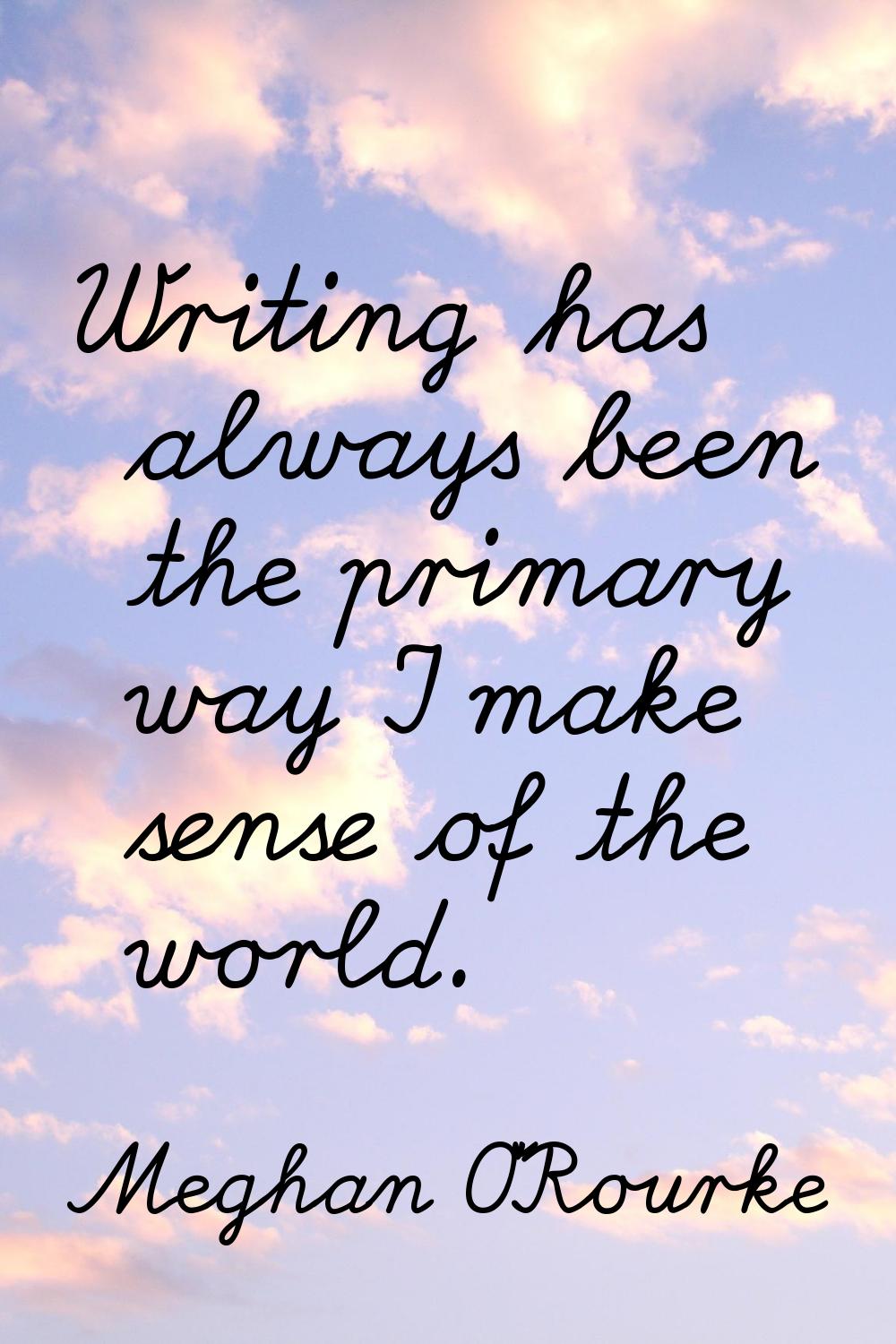 Writing has always been the primary way I make sense of the world.