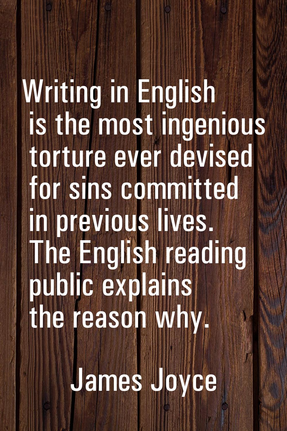Writing in English is the most ingenious torture ever devised for sins committed in previous lives.