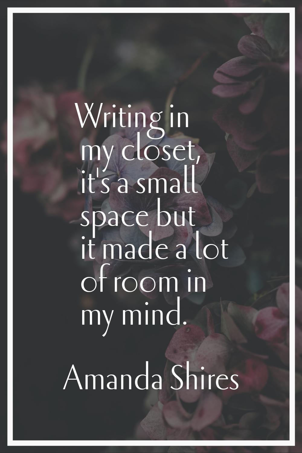 Writing in my closet, it's a small space but it made a lot of room in my mind.