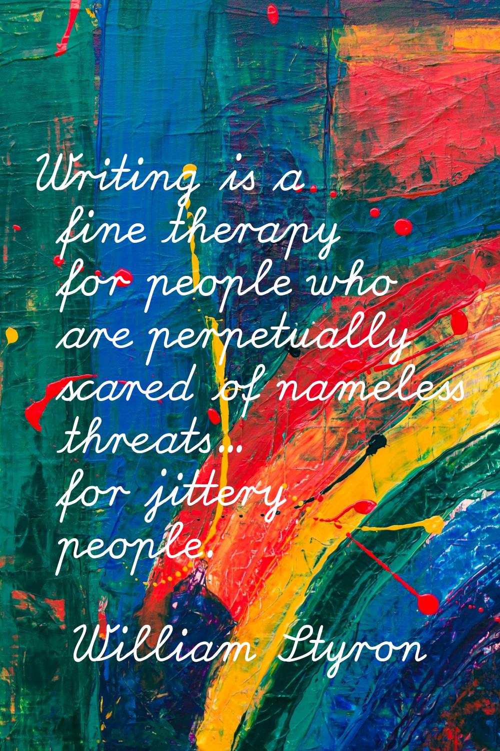 Writing is a fine therapy for people who are perpetually scared of nameless threats... for jittery 