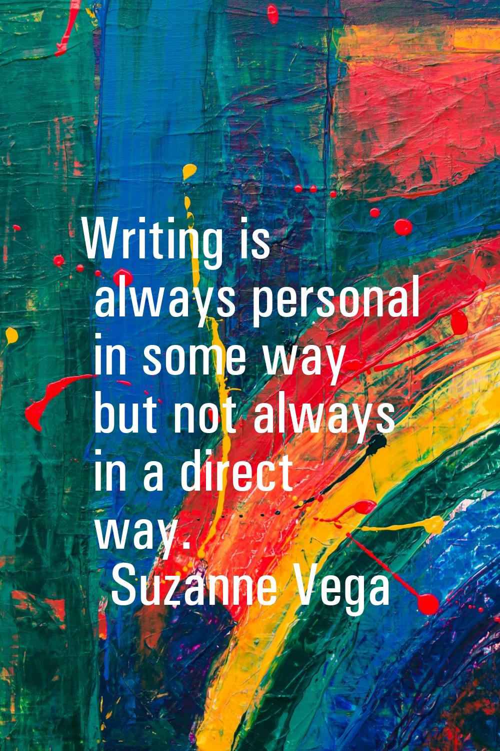 Writing is always personal in some way but not always in a direct way.