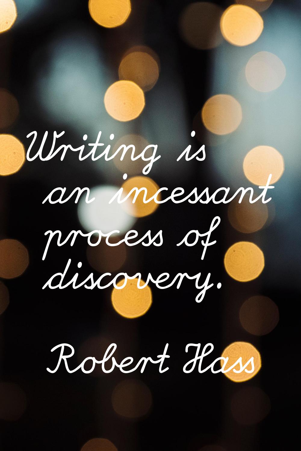 Writing is an incessant process of discovery.