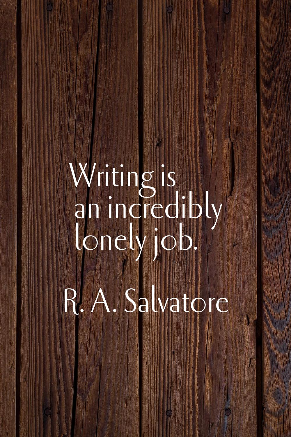 Writing is an incredibly lonely job.