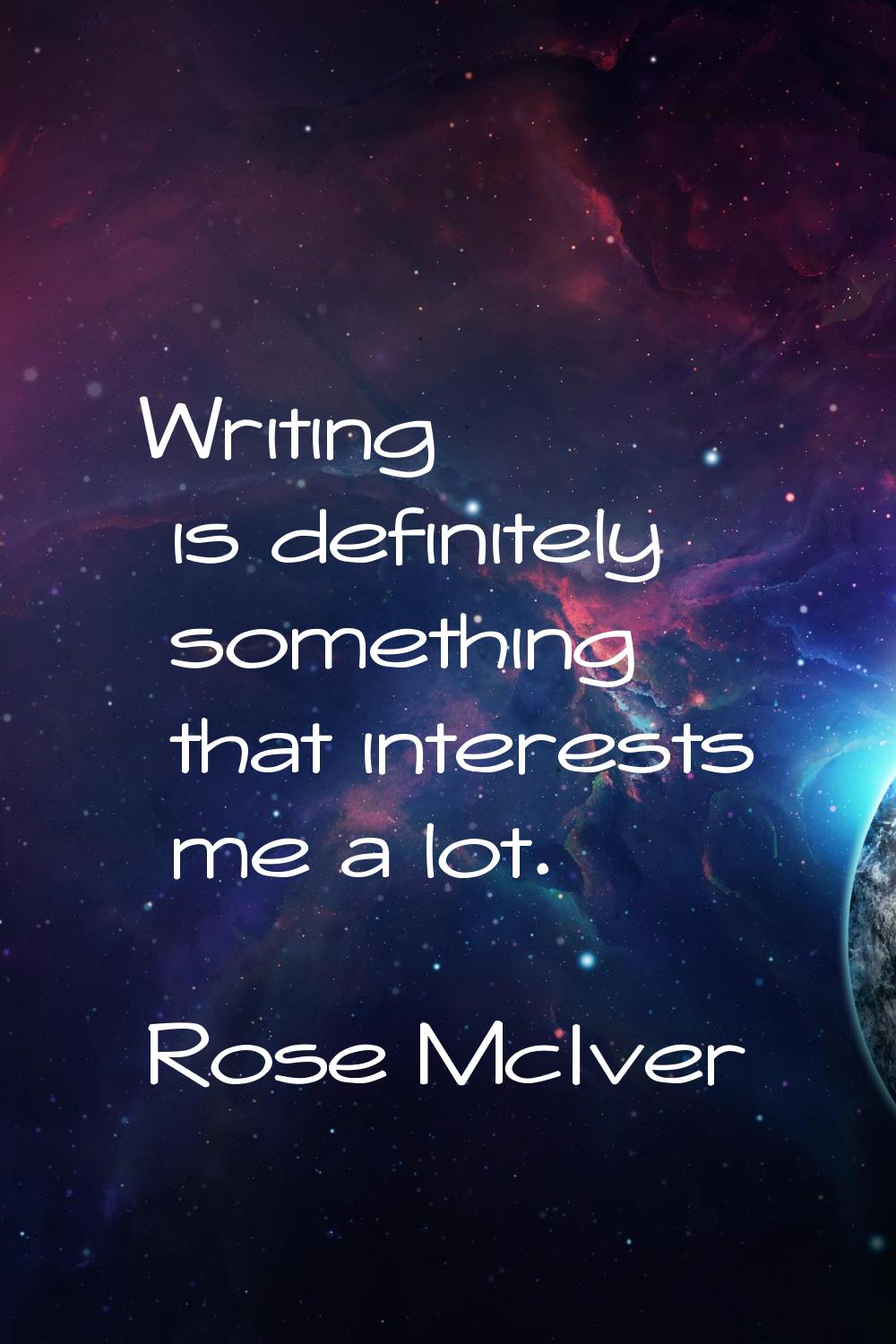 Writing is definitely something that interests me a lot.