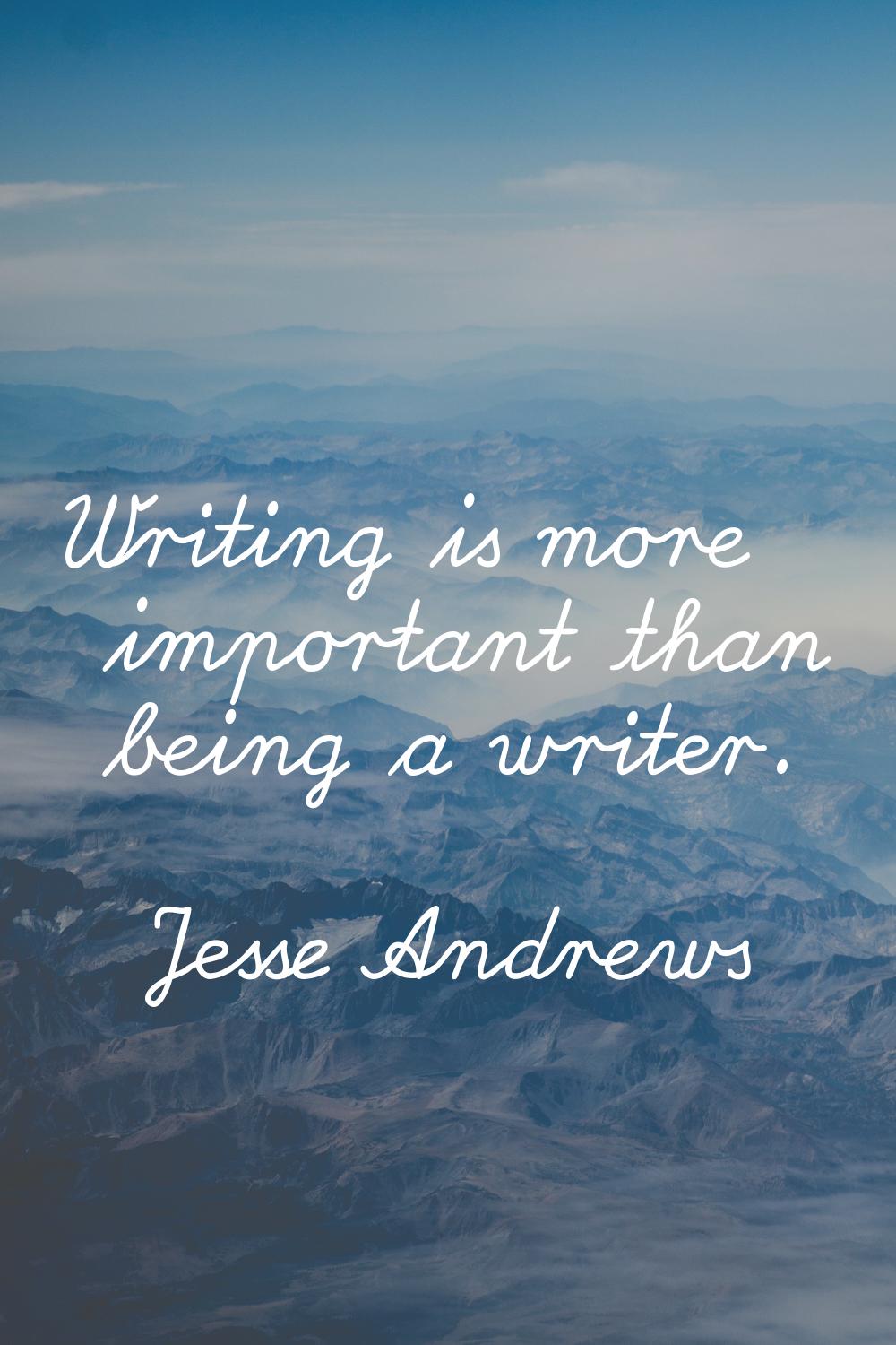 Writing is more important than being a writer.