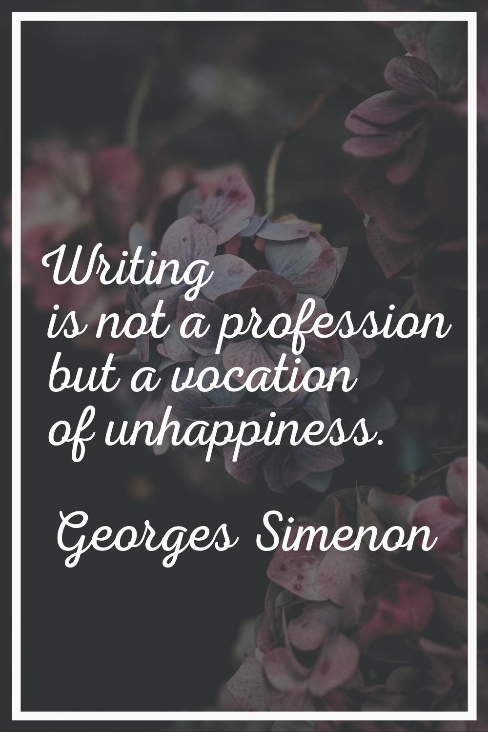 Writing is not a profession but a vocation of unhappiness.