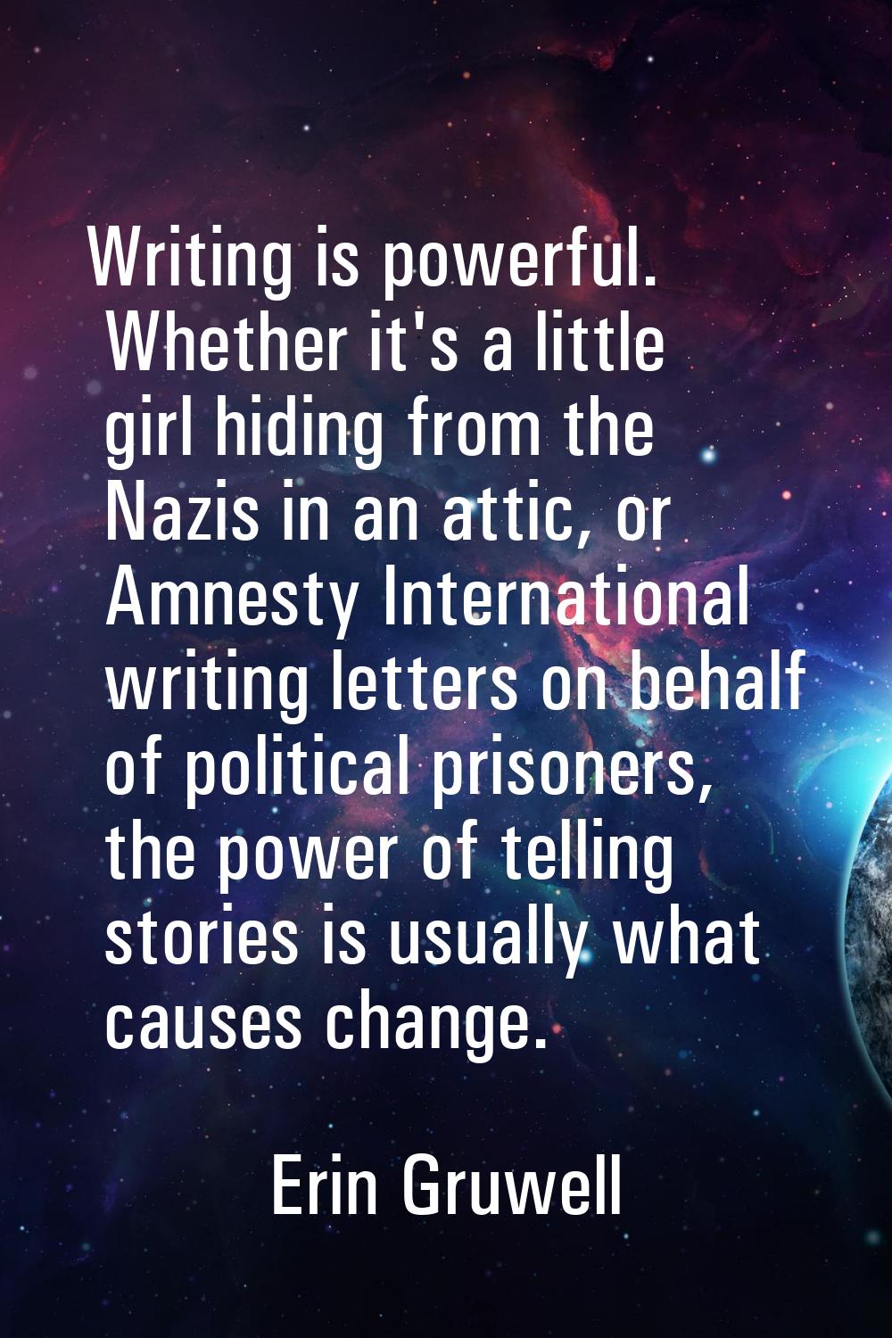 Writing is powerful. Whether it's a little girl hiding from the Nazis in an attic, or Amnesty Inter