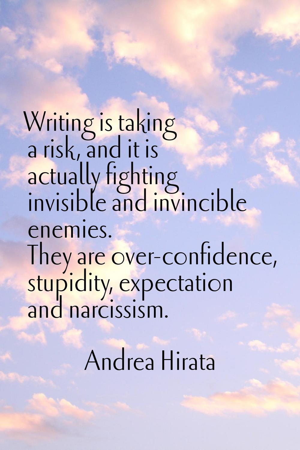 Writing is taking a risk, and it is actually fighting invisible and invincible enemies. They are ov