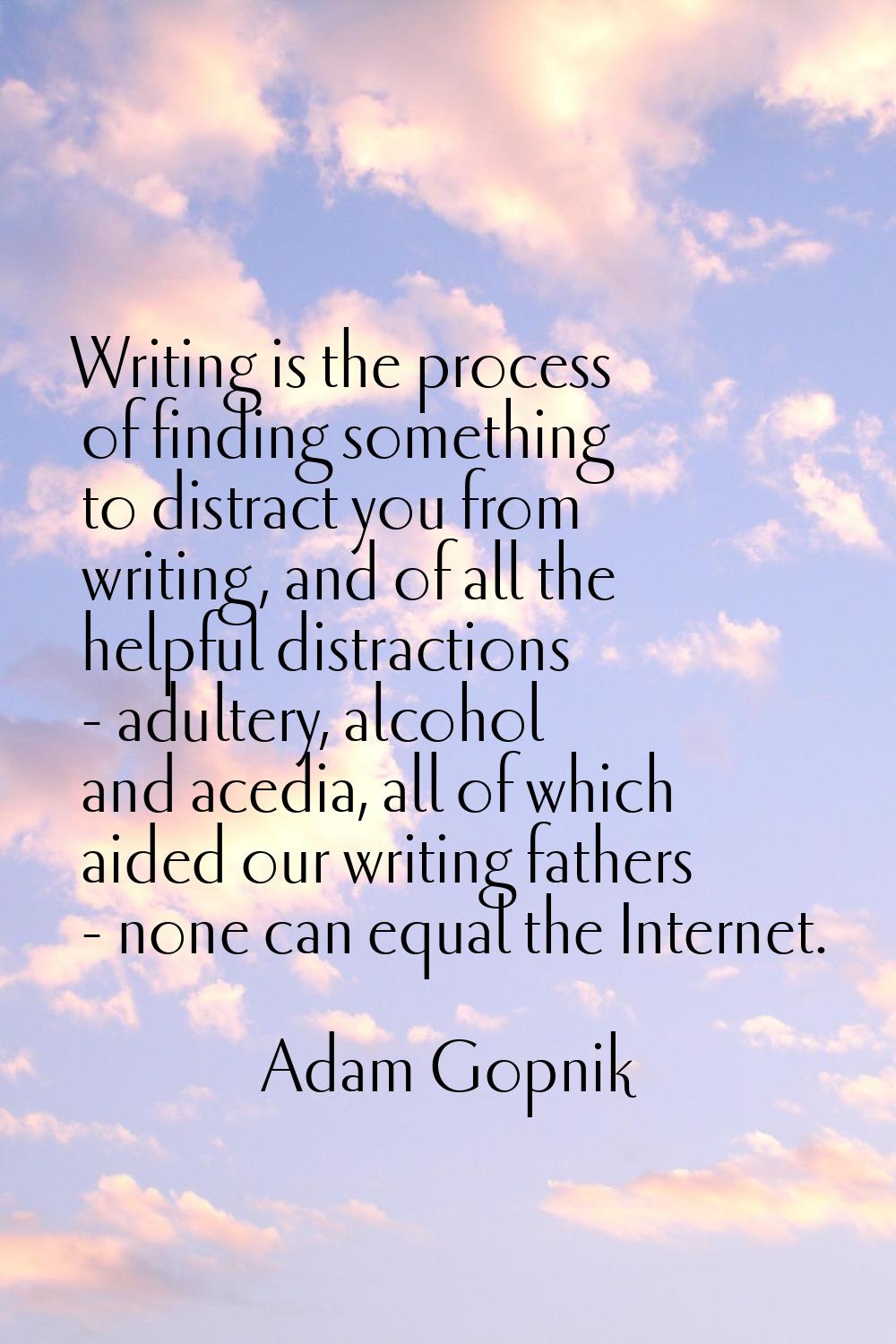 Writing is the process of finding something to distract you from writing, and of all the helpful di