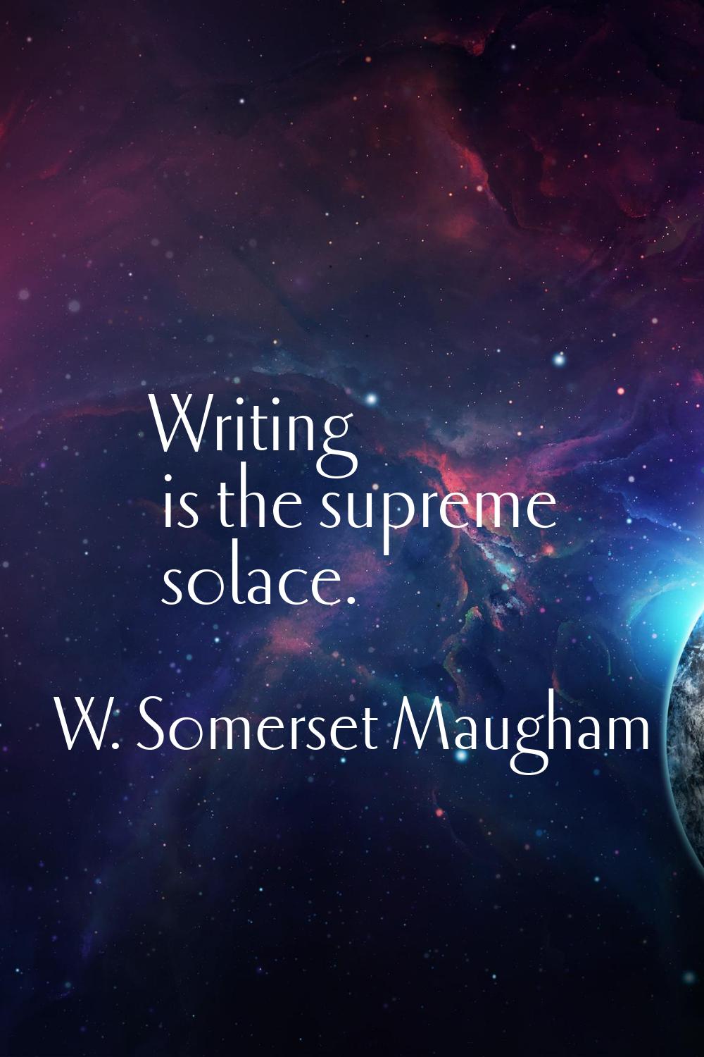 Writing is the supreme solace.