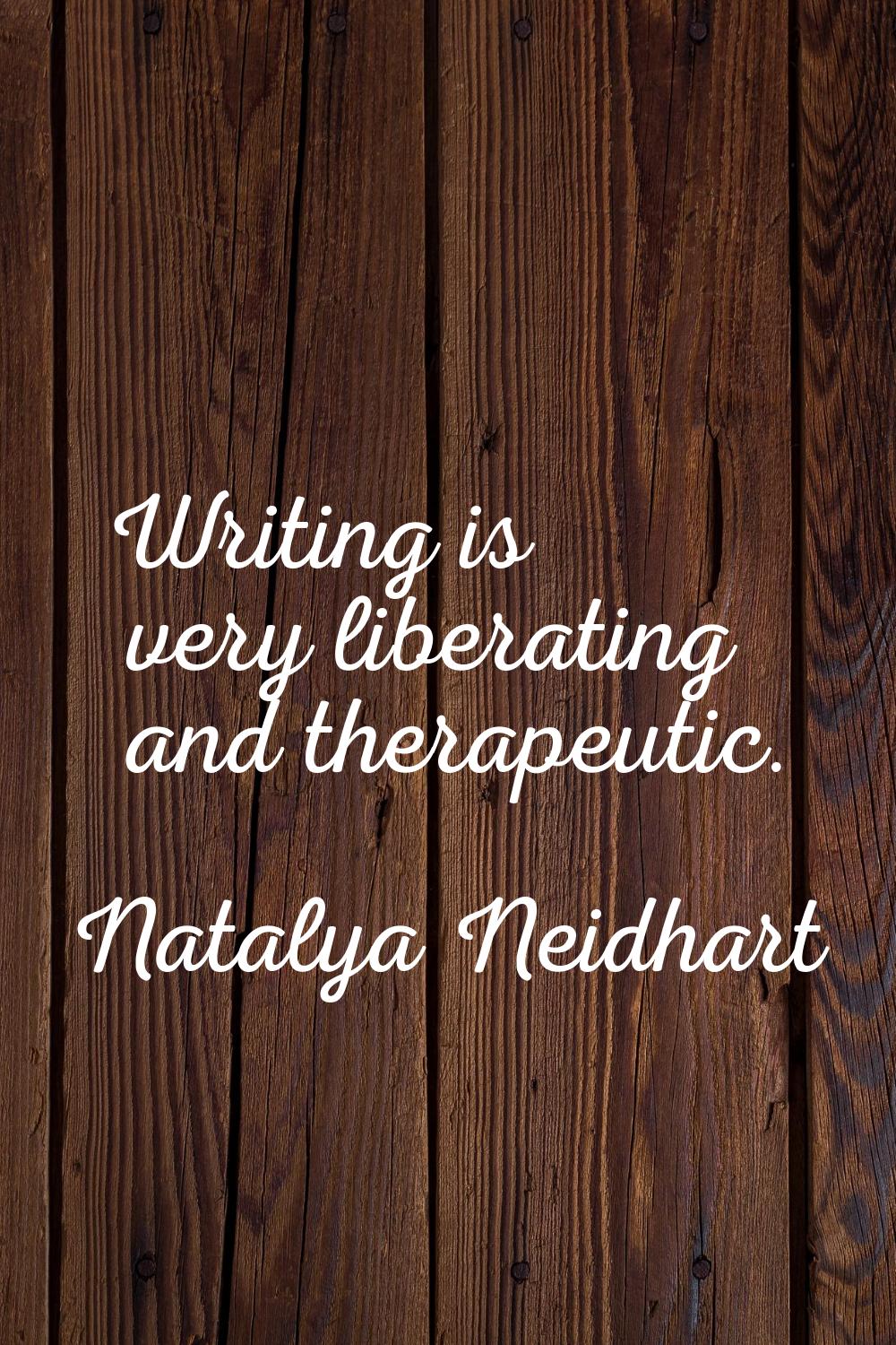 Writing is very liberating and therapeutic.