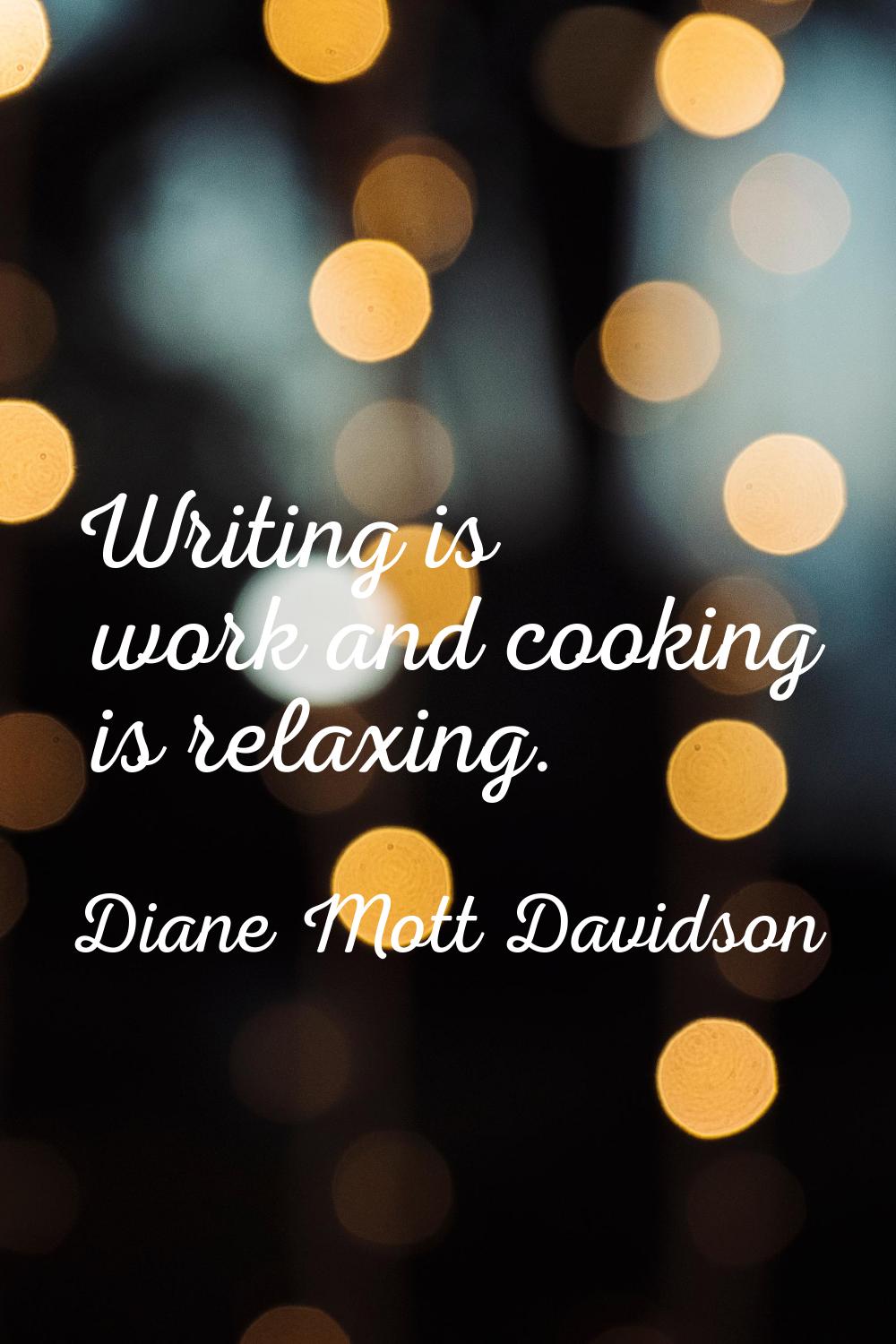 Writing is work and cooking is relaxing.