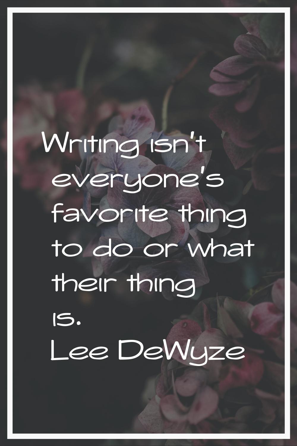 Writing isn't everyone's favorite thing to do or what their thing is.