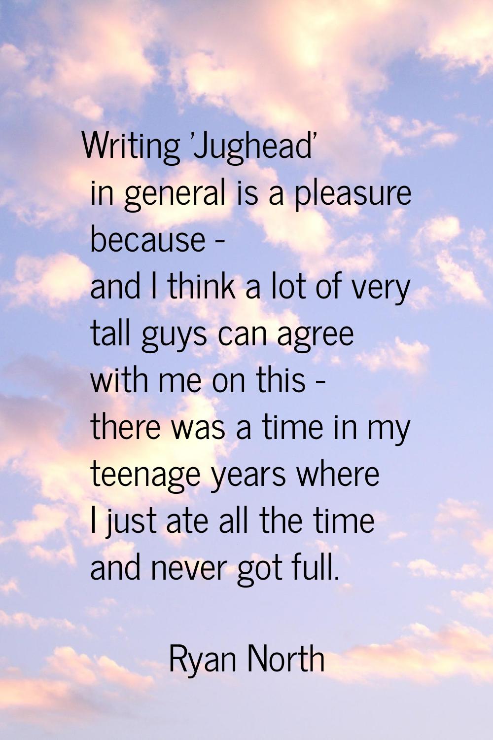 Writing 'Jughead' in general is a pleasure because - and I think a lot of very tall guys can agree 