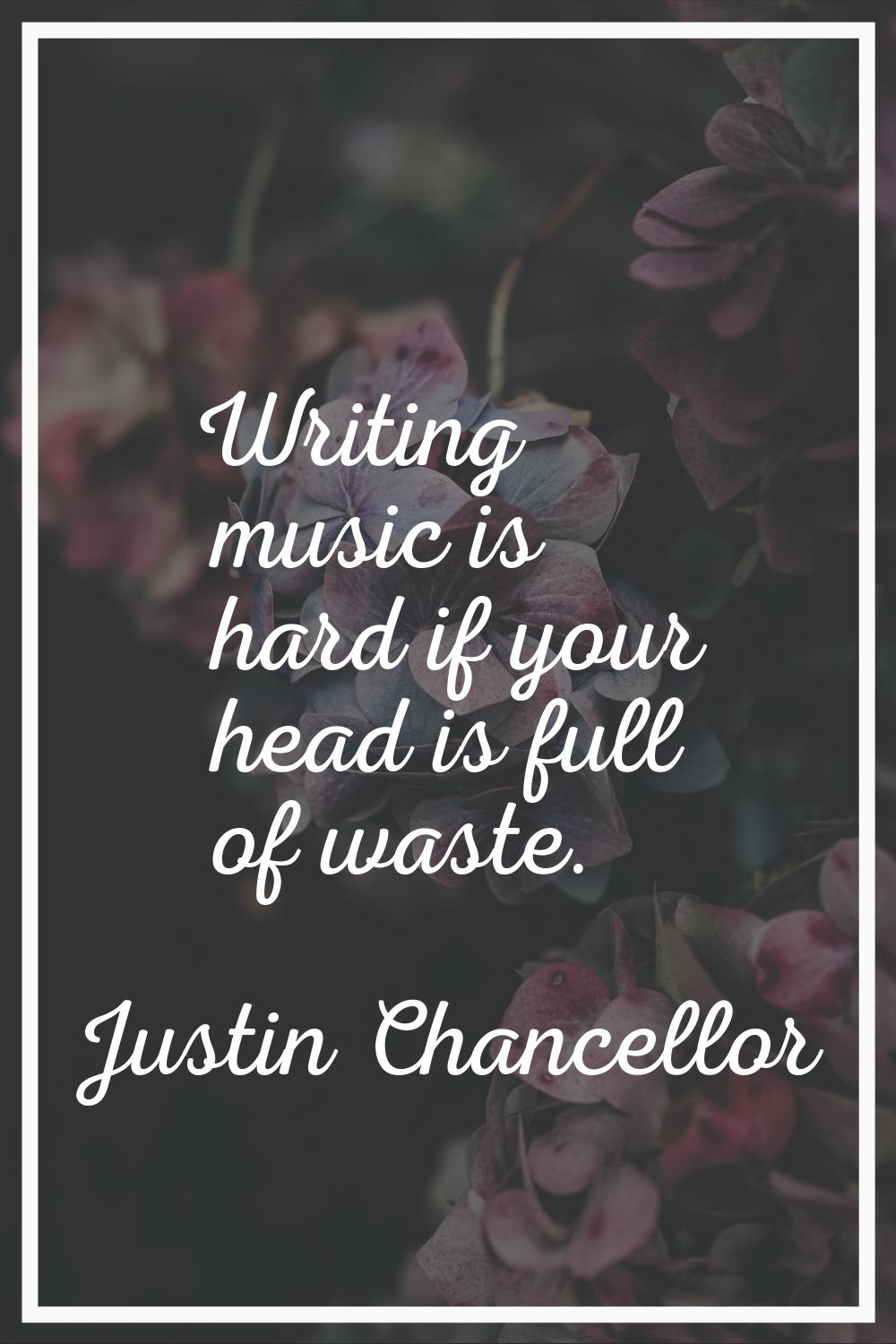 Writing music is hard if your head is full of waste.