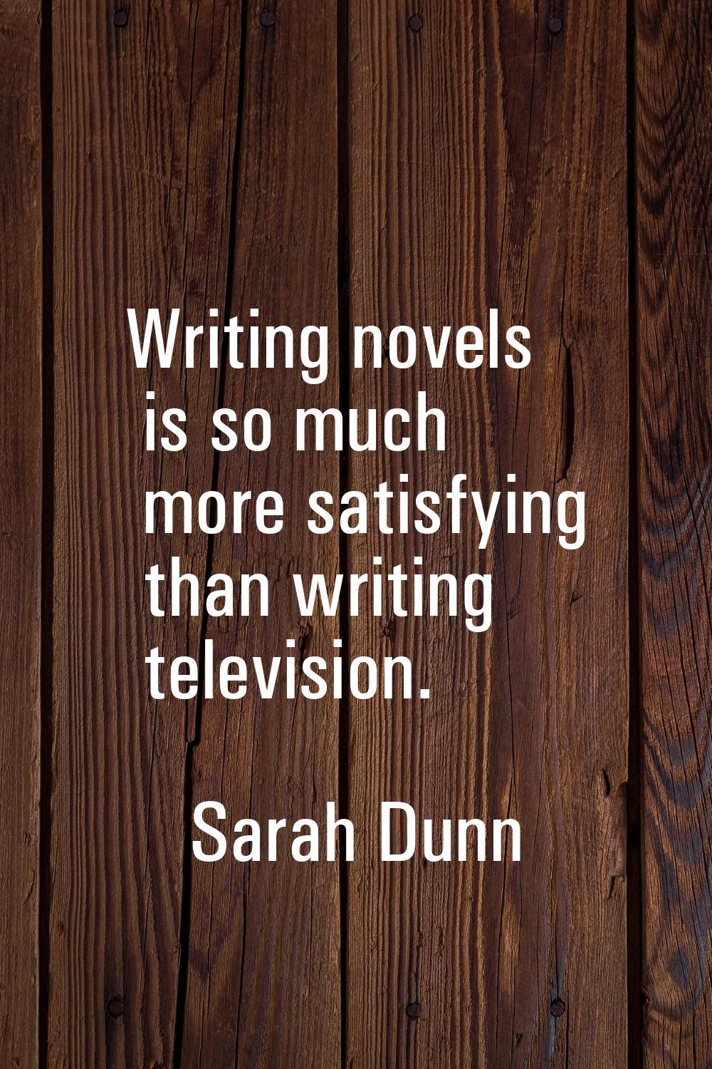 Writing novels is so much more satisfying than writing television.