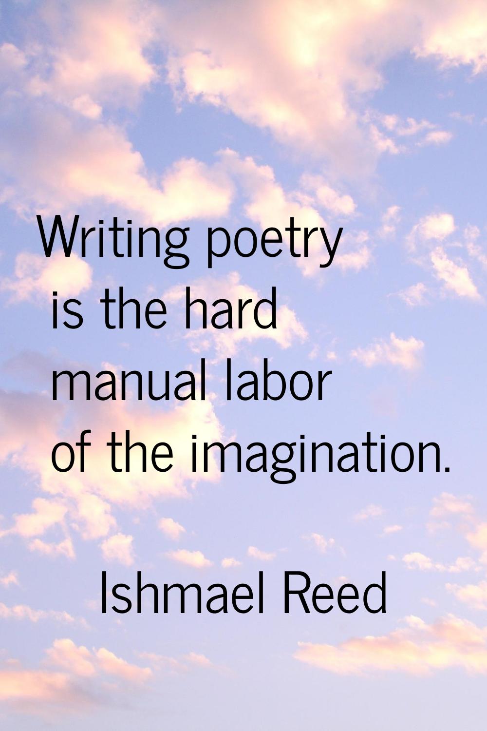Writing poetry is the hard manual labor of the imagination.