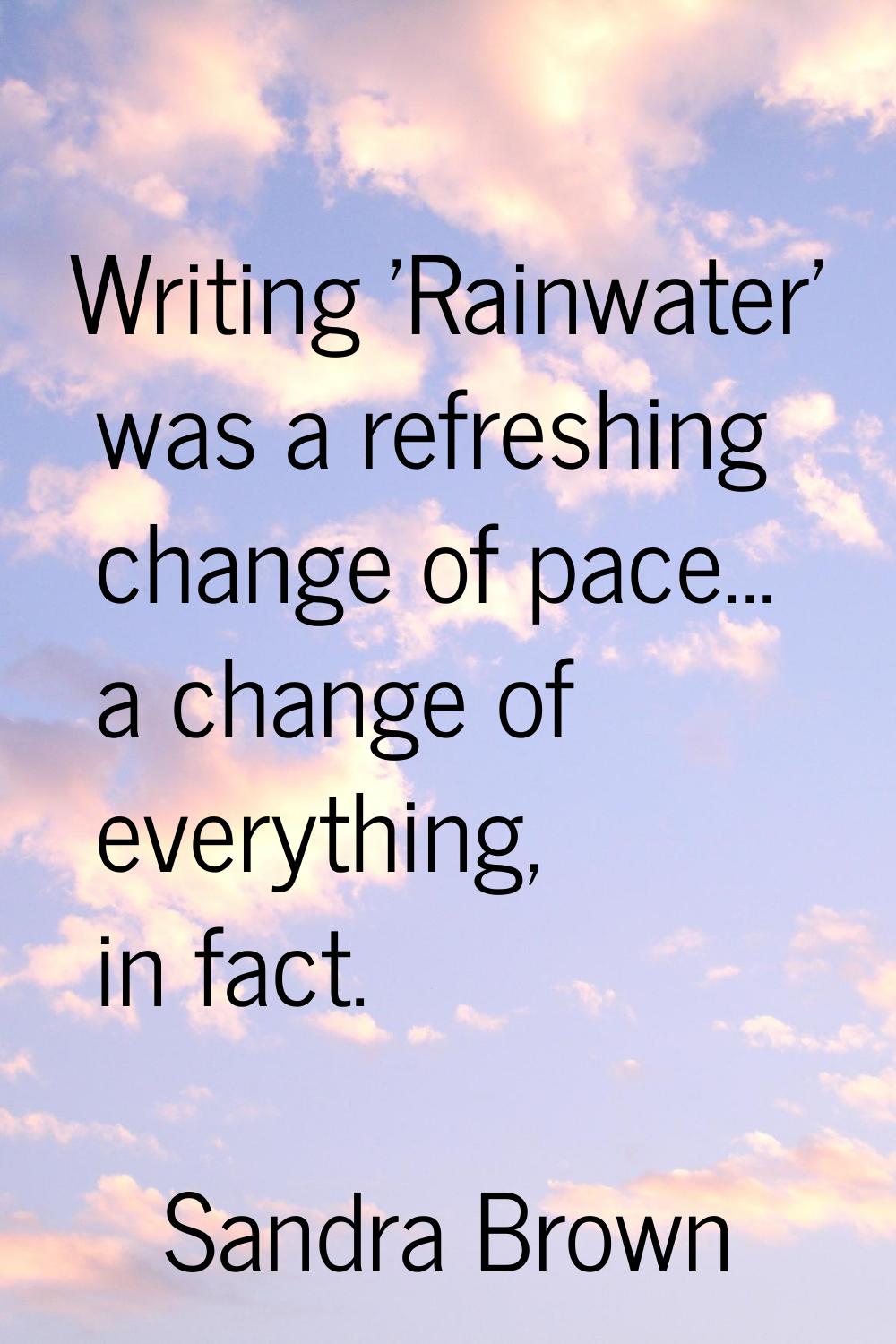 Writing 'Rainwater' was a refreshing change of pace... a change of everything, in fact.