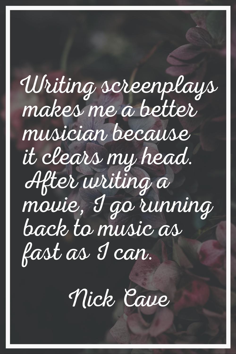 Writing screenplays makes me a better musician because it clears my head. After writing a movie, I 