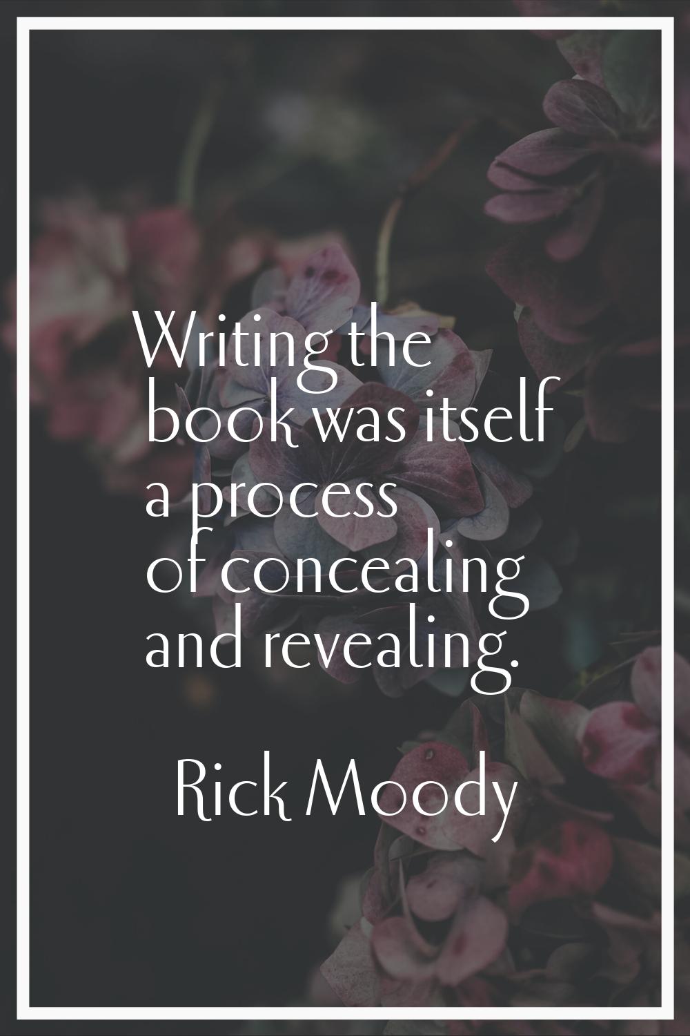 Writing the book was itself a process of concealing and revealing.