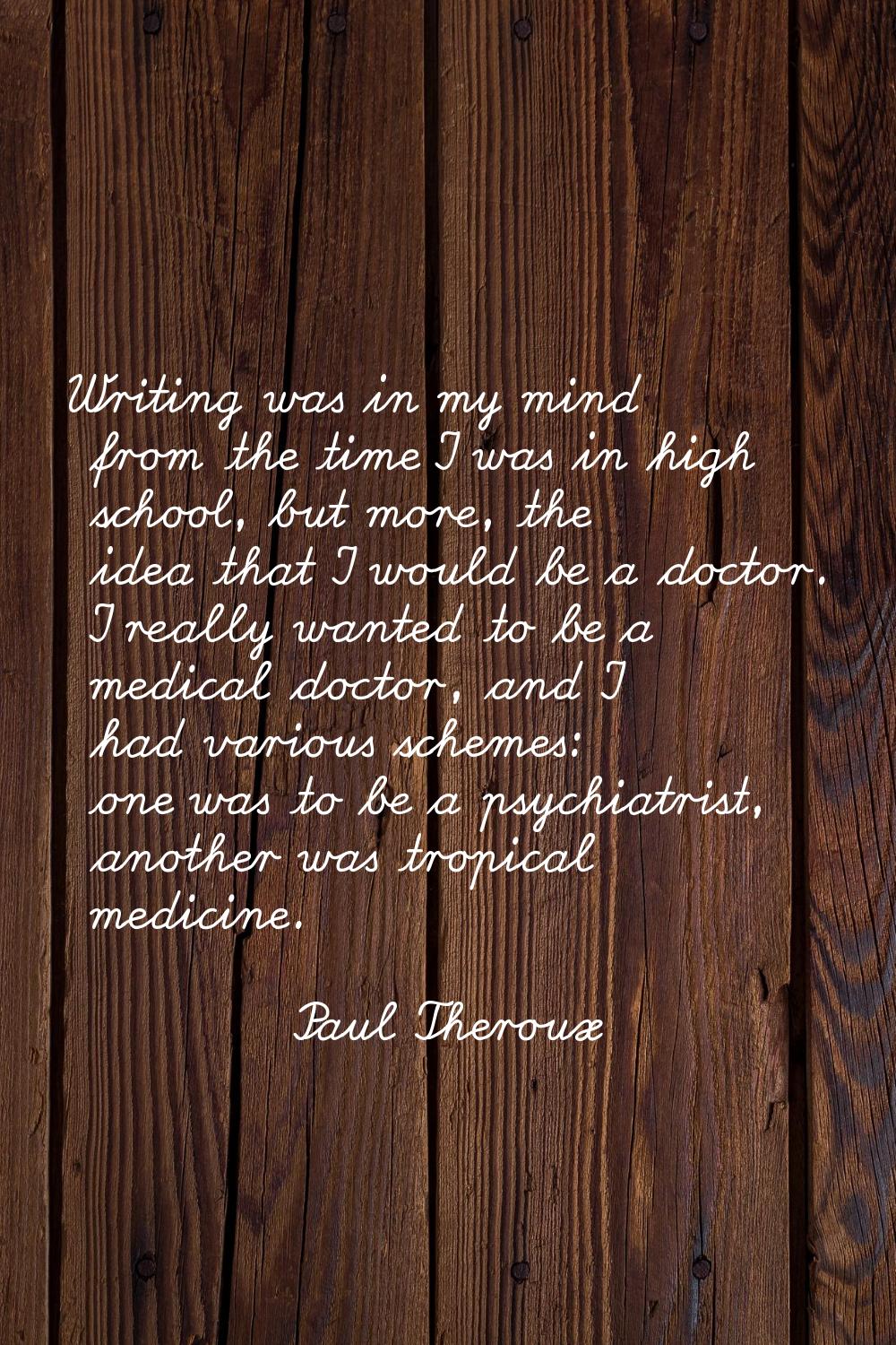 Writing was in my mind from the time I was in high school, but more, the idea that I would be a doc