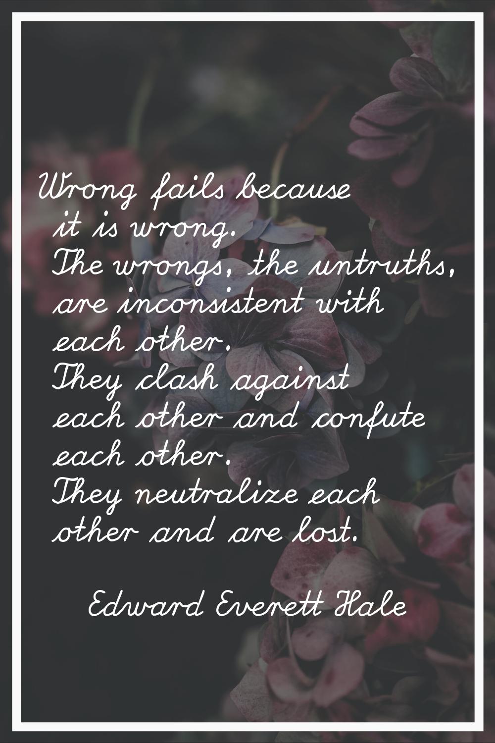Wrong fails because it is wrong. The wrongs, the untruths, are inconsistent with each other. They c