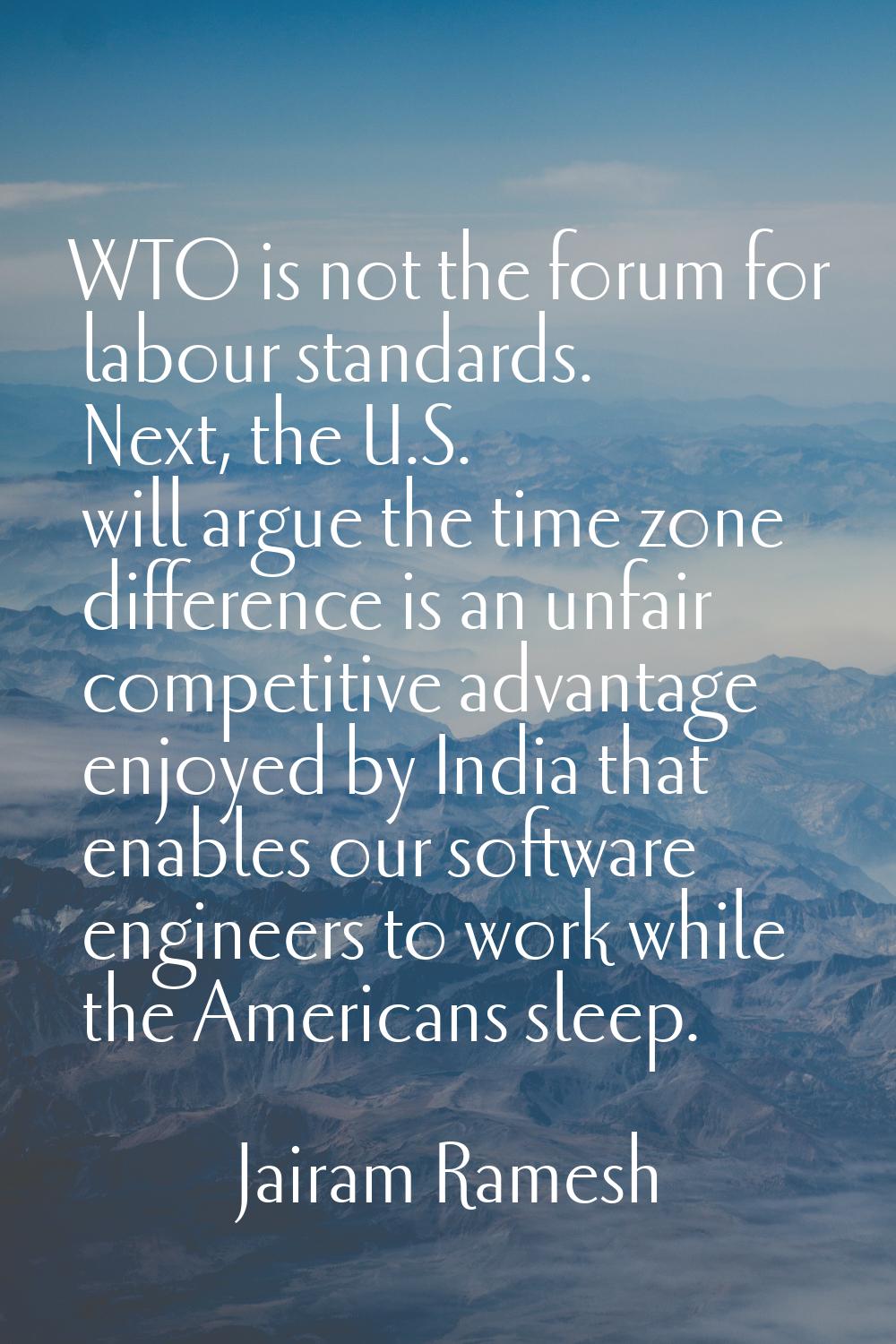 WTO is not the forum for labour standards. Next, the U.S. will argue the time zone difference is an