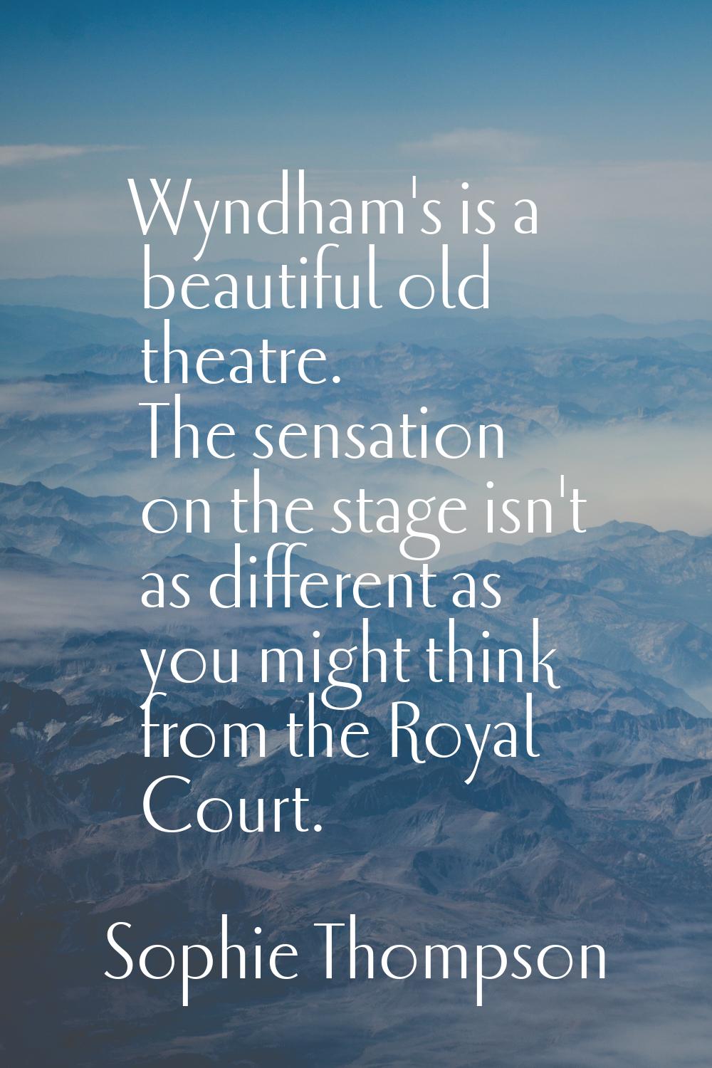 Wyndham's is a beautiful old theatre. The sensation on the stage isn't as different as you might th