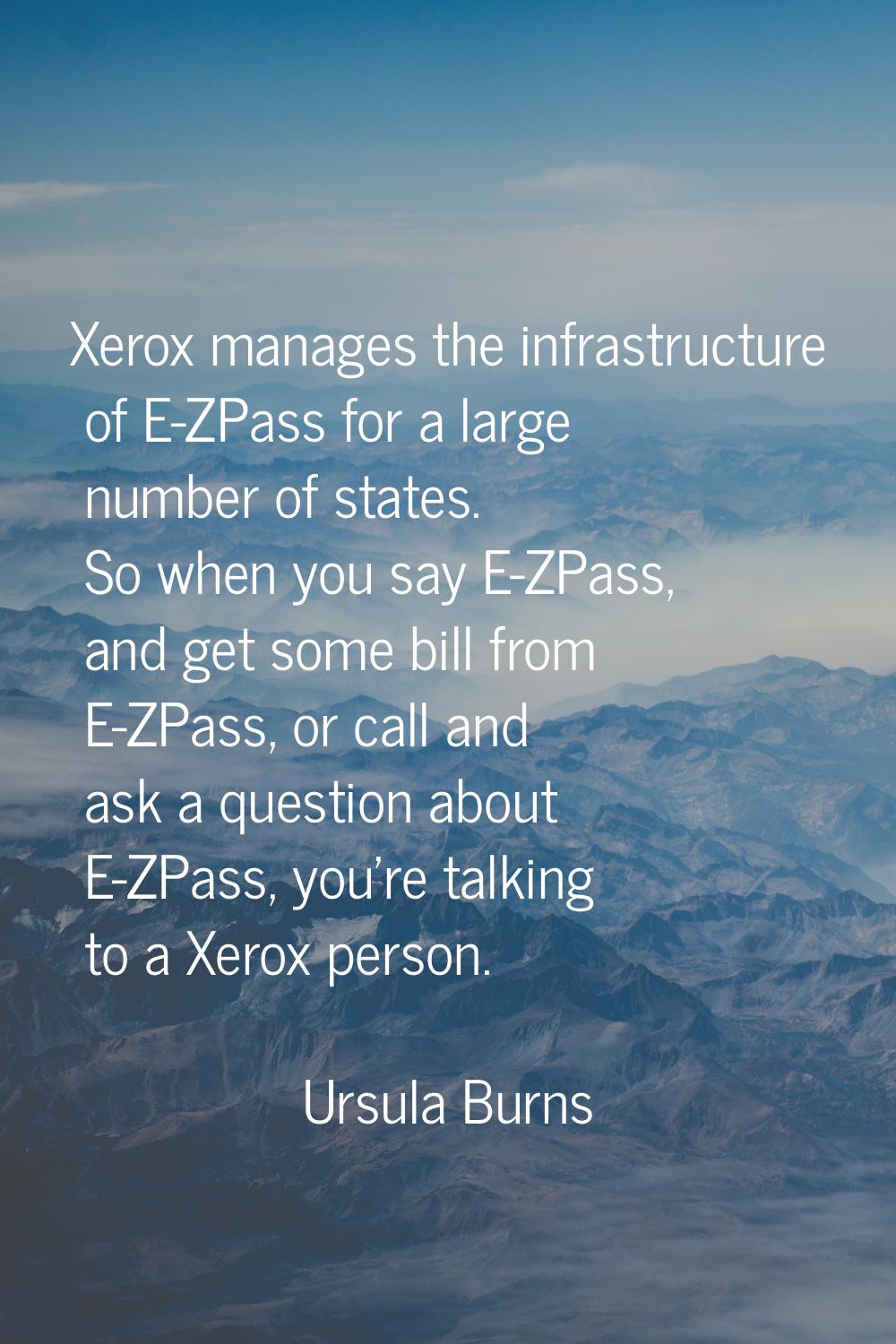 Xerox manages the infrastructure of E-ZPass for a large number of states. So when you say E-ZPass, 